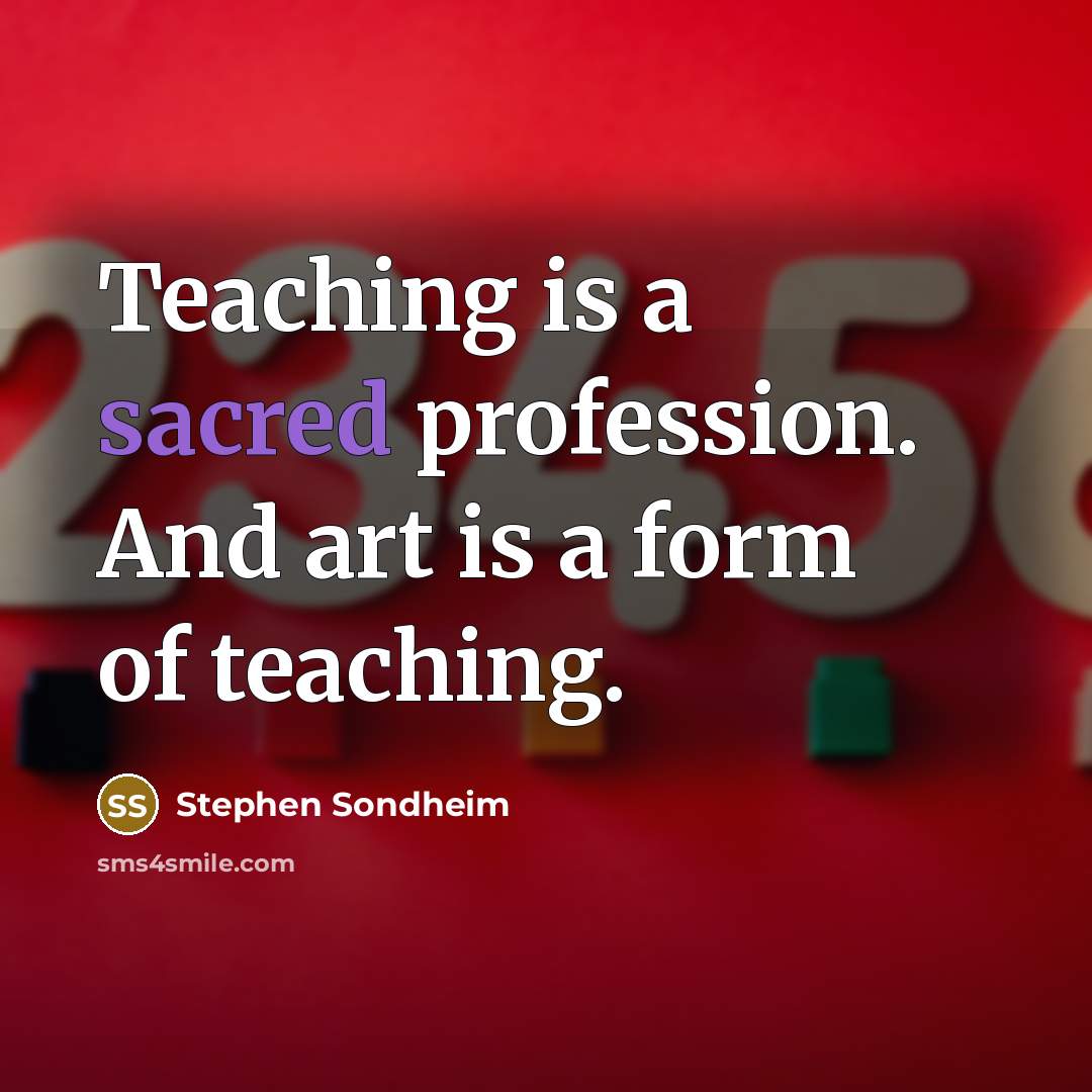 “Teaching is a sacred profession. And art is a form…” quote by Stephen Sondheim