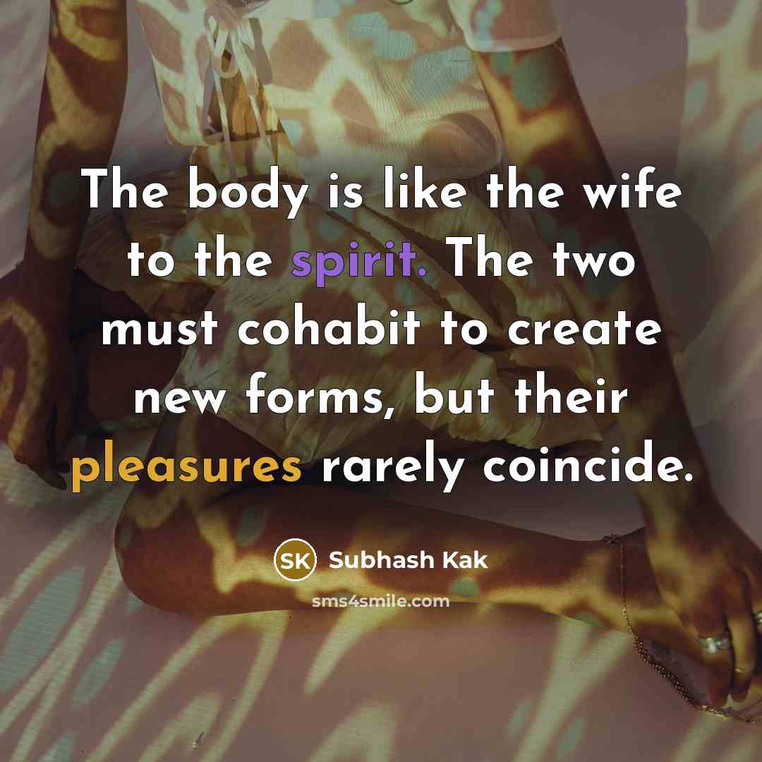 “The body is like the wife to the spirit. The…” quote by Subhash Kak