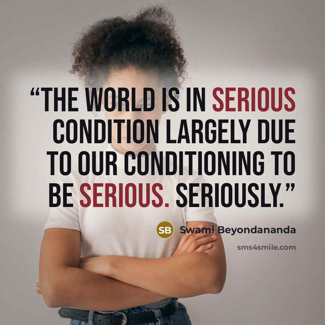 “The world is in serious condition largely due to our conditioning to be serious. Seriously.” quote by Swami Beyondananda
