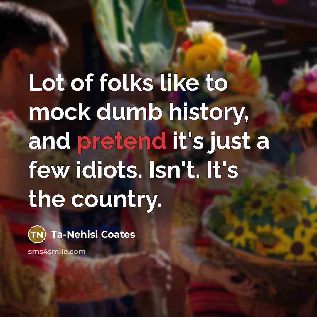 “Lot of folks like to mock dumb history, and pretend…” quote by Ta-Nehisi Coates