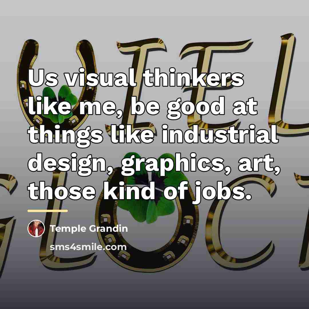“Us visual thinkers like me, be good at things like…” quote by Temple Grandin