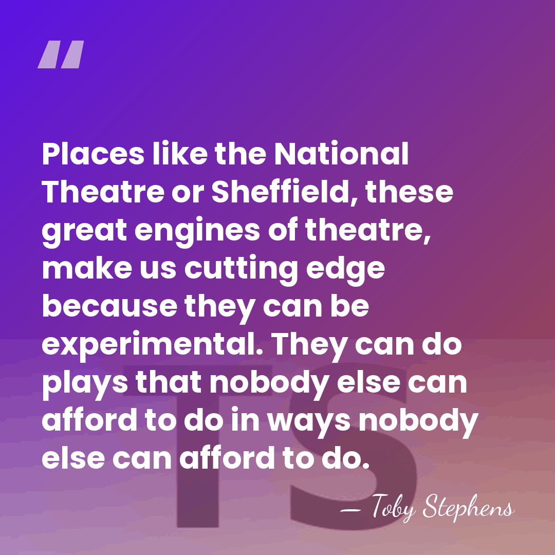 Places like the National Theatre or Sheffield, these great engines of theatre,&hellip; - Toby Stephens