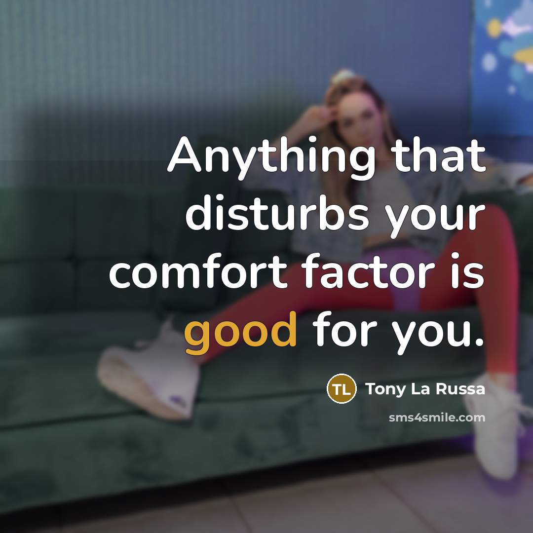“Anything that disturbs your comfort factor is good for you.…” quote by Tony La Russa