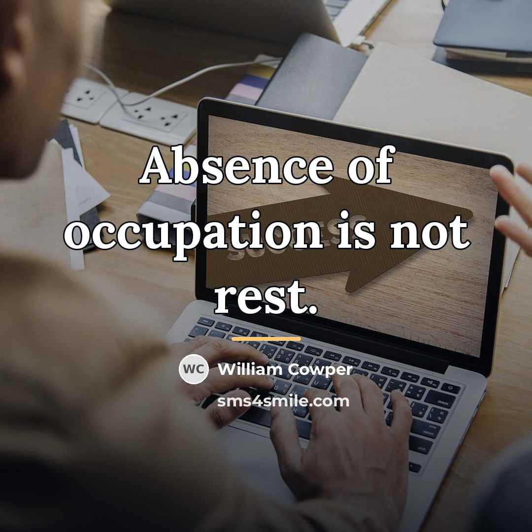 “Absence of occupation is not rest.…” quote by William Cowper
