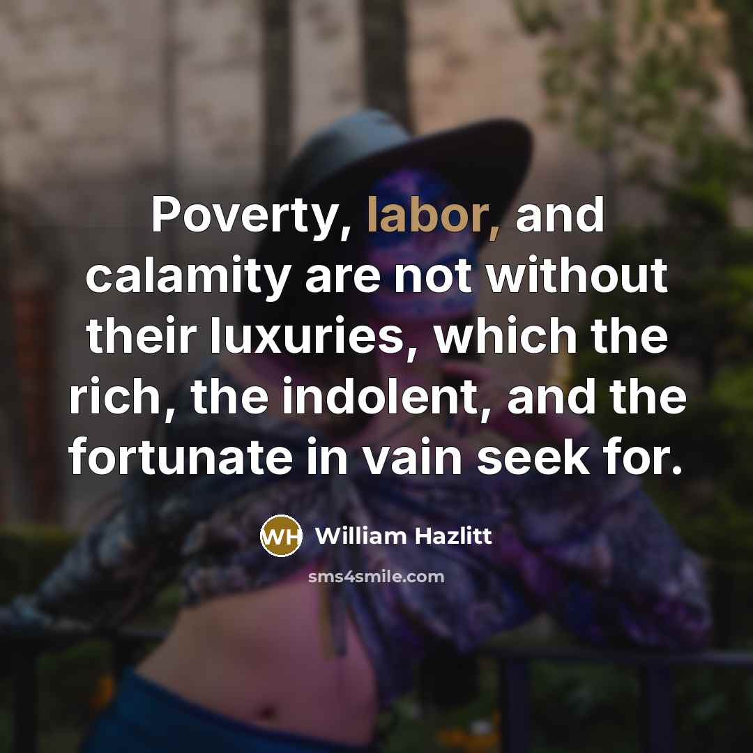 “Poverty, labor, and calamity are not without their luxuries, which…” quote by William Hazlitt