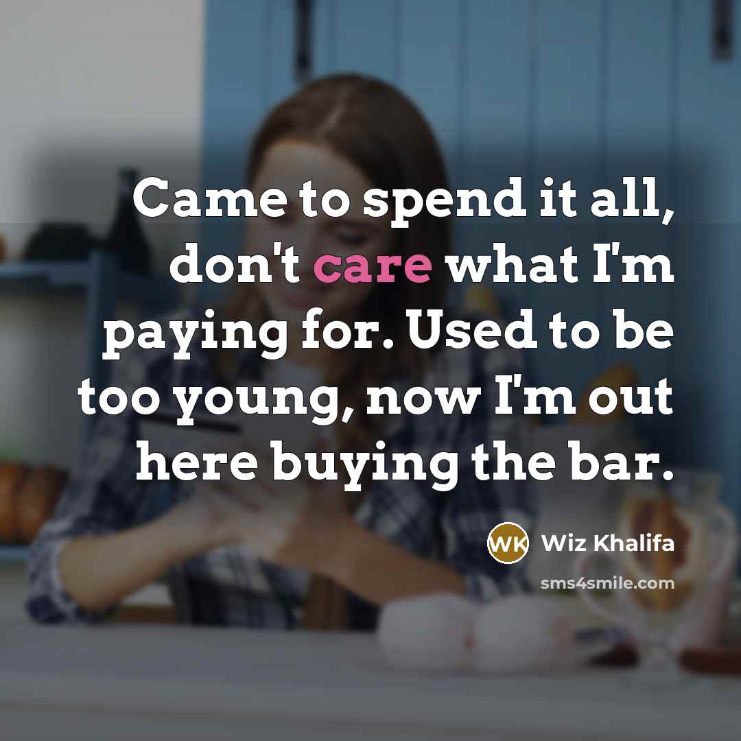 “Came to spend it all, don't care what I'm paying…” quote by Wiz Khalifa