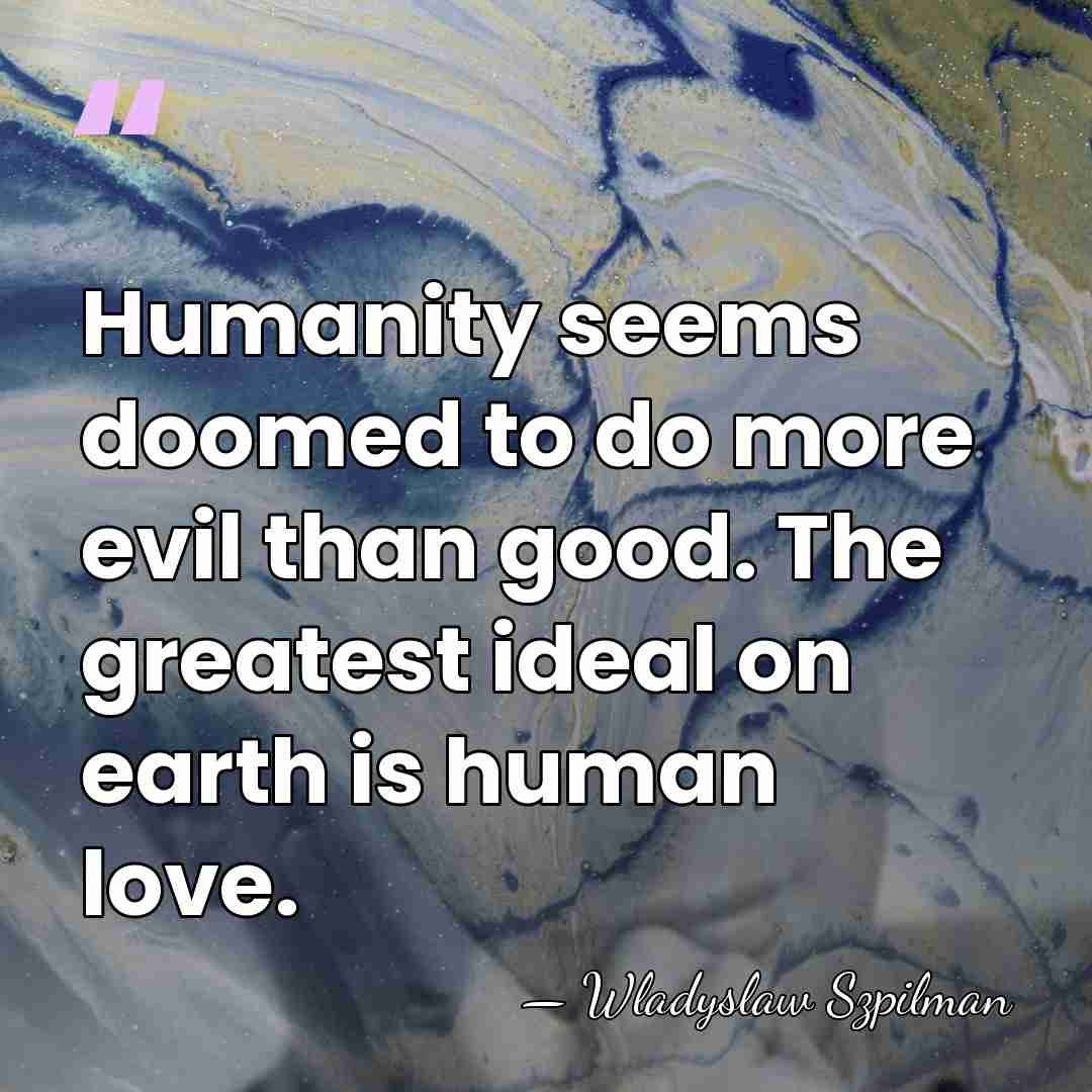 Humanity seems doomed to do more evil than good. The greatest ideal&hellip; - Wladyslaw Szpilman