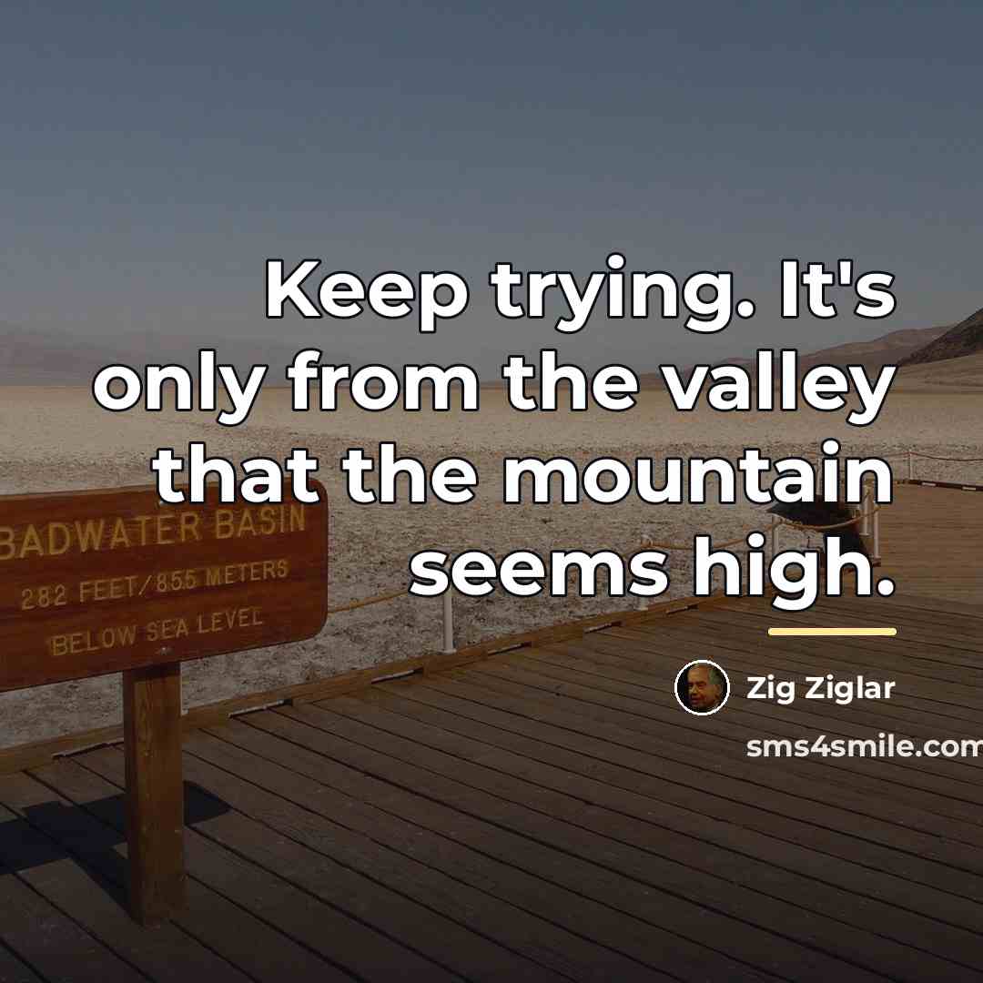 “Keep trying. It's only from the valley that the mountain…” quote by Zig Ziglar