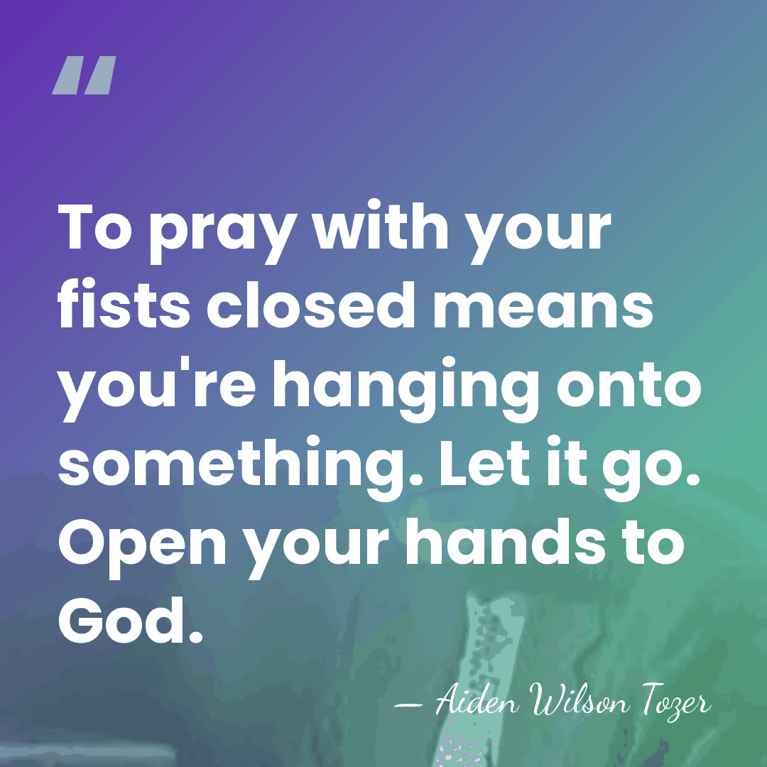 To pray with your fists closed means you're hanging onto something. Let&hellip; - Aiden Wilson Tozer
