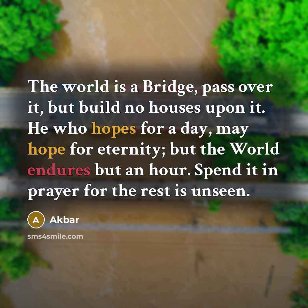 “The world is a Bridge, pass over it, but build…” quote by Akbar