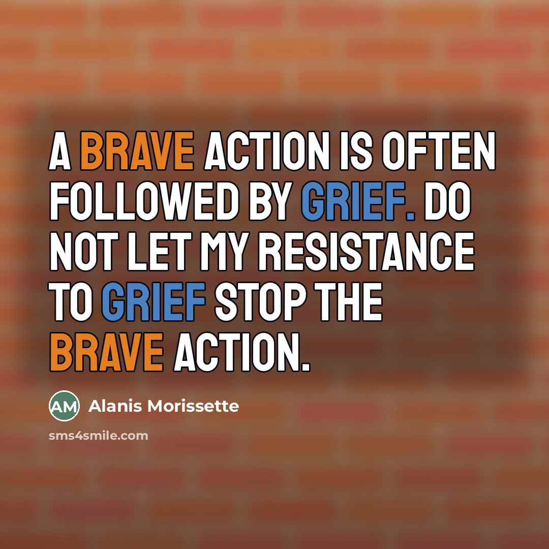 “A brave action is often followed by grief. Do not…” quote by Alanis Morissette