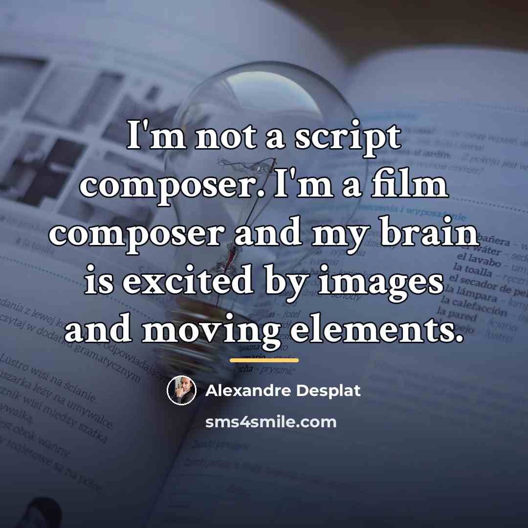 “I'm not a script composer. I'm a film composer and…” quote by Alexandre Desplat