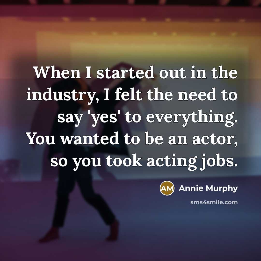 “When I started out in the industry, I felt the…” quote by Annie Murphy