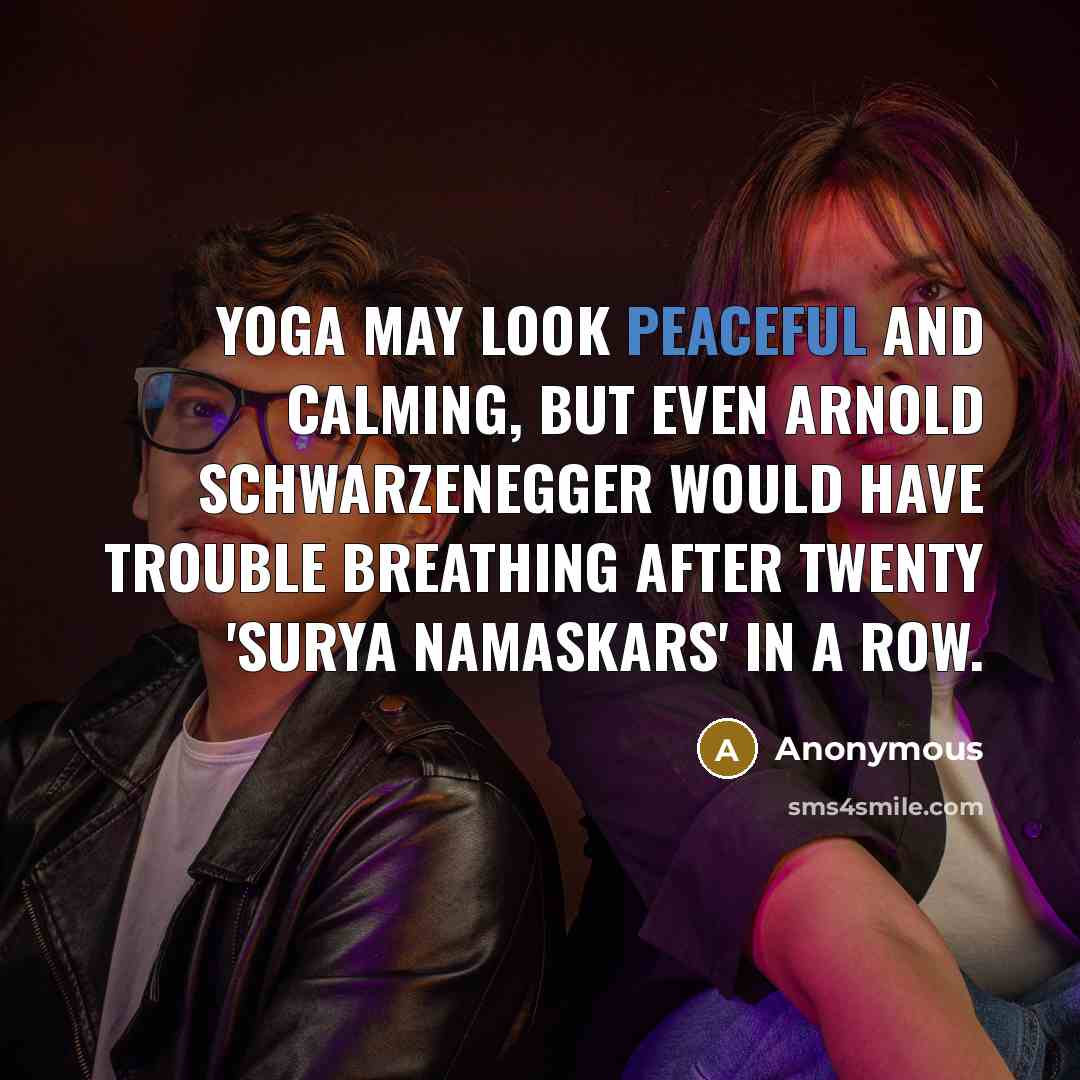 “Yoga may look peaceful and calming, but even Arnold Schwarzenegger…” quote by Anonymous