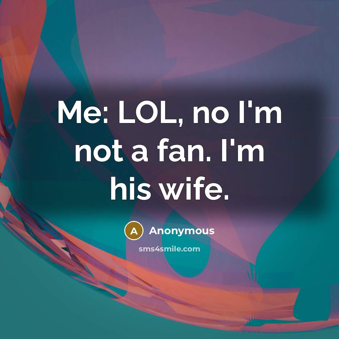 “Me: LOL, no I'm not a fan. I'm his wife.…” quote by Anonymous