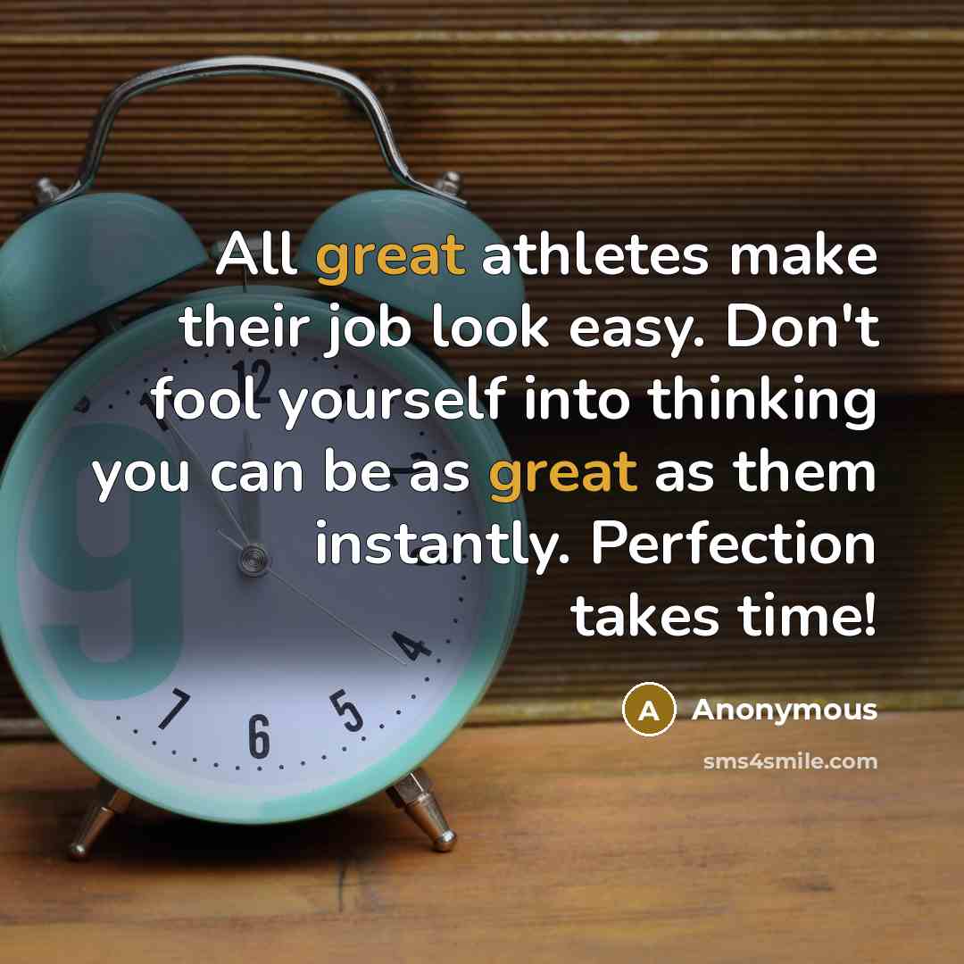“All great athletes make their job look easy. Don't fool yourself into thinking you can be as great as them instantly. Perfection takes time!” quote by Anonymous