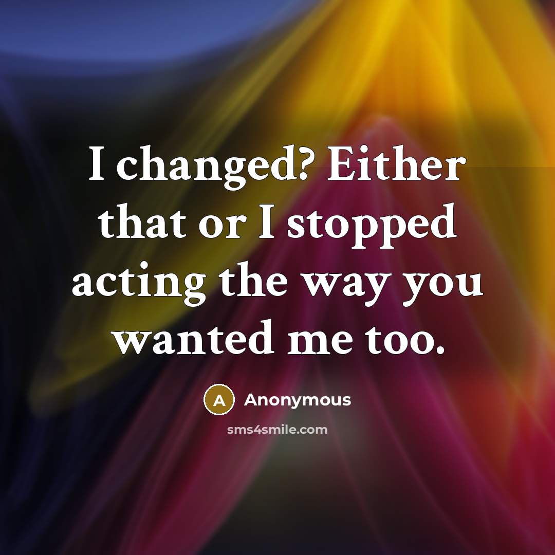 “I changed? Either that or I stopped acting the way…” quote by Anonymous