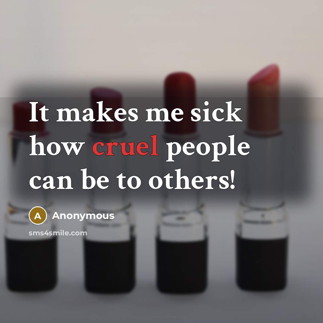 “It makes me sick how cruel people can be to others!” quote by Anonymous
