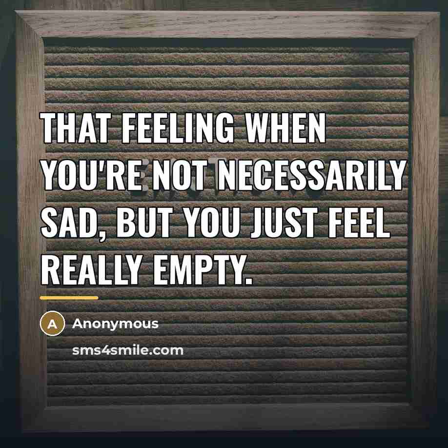 “That feeling when you're not necessarily sad, but you just…” quote by Anonymous
