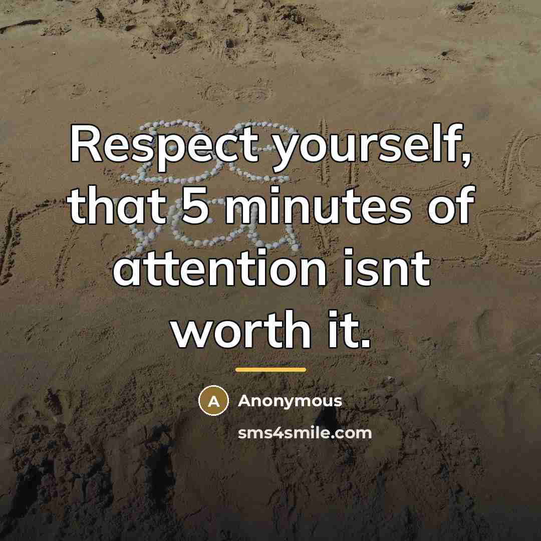 “Respect yourself, that 5 minutes of attention isnt worth it.…” quote by Anonymous