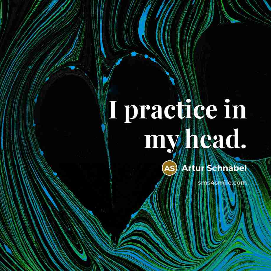 “I practice in my head.” quote by Artur Schnabel