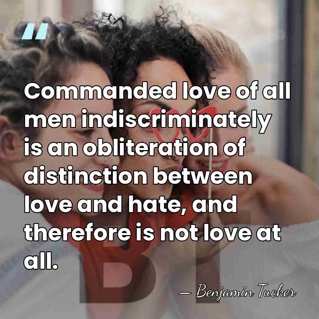 Commanded love of all men indiscriminately is an obliteration of distinction between&hellip; - Benjamin Tucker