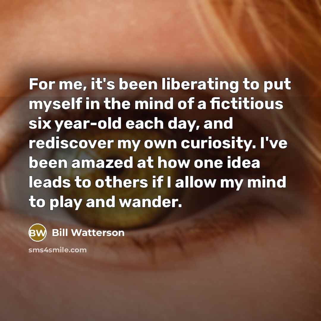 “For me, it's been liberating to put myself in the…” quote by Bill Watterson