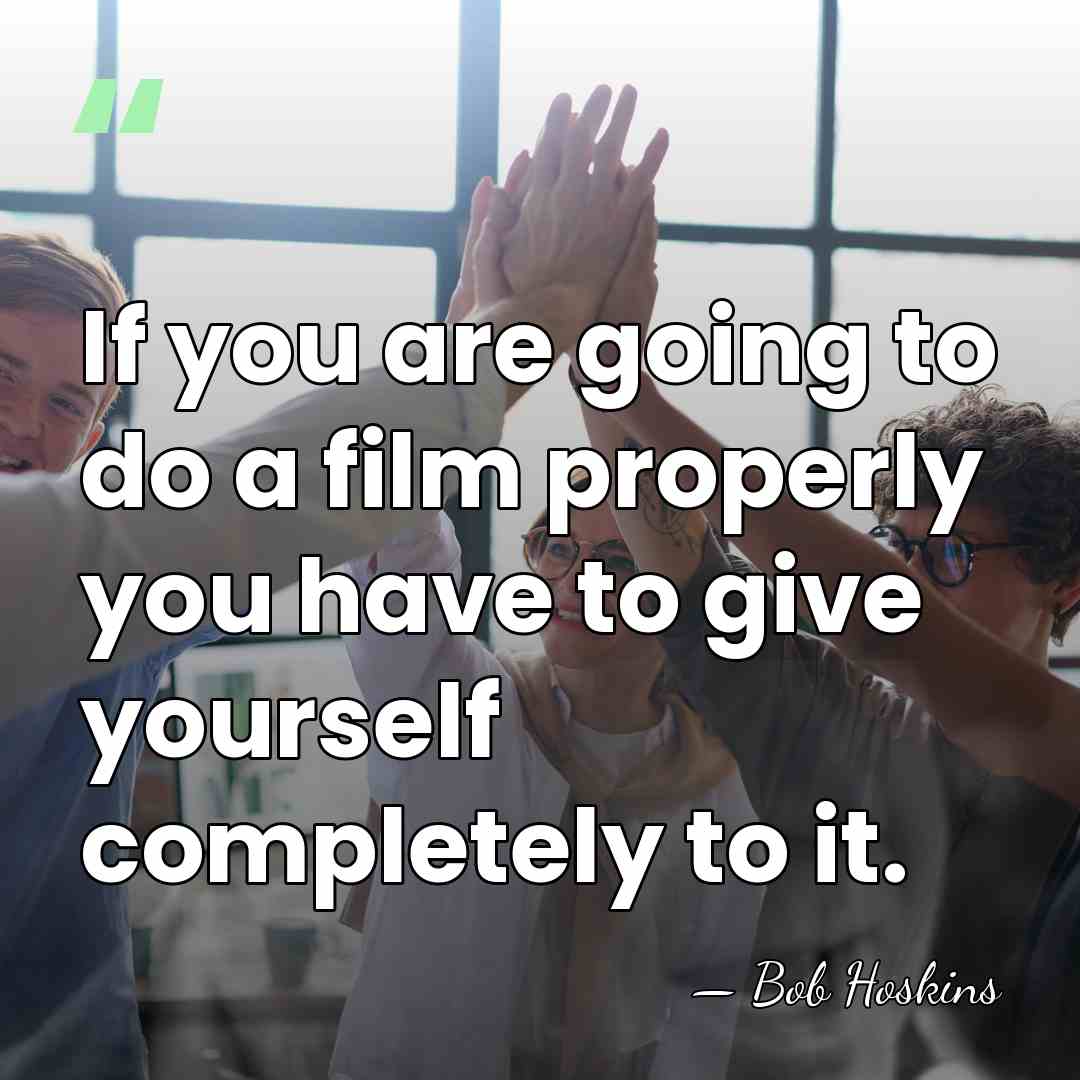 If you are going to do a film properly you have to&hellip; - Bob Hoskins