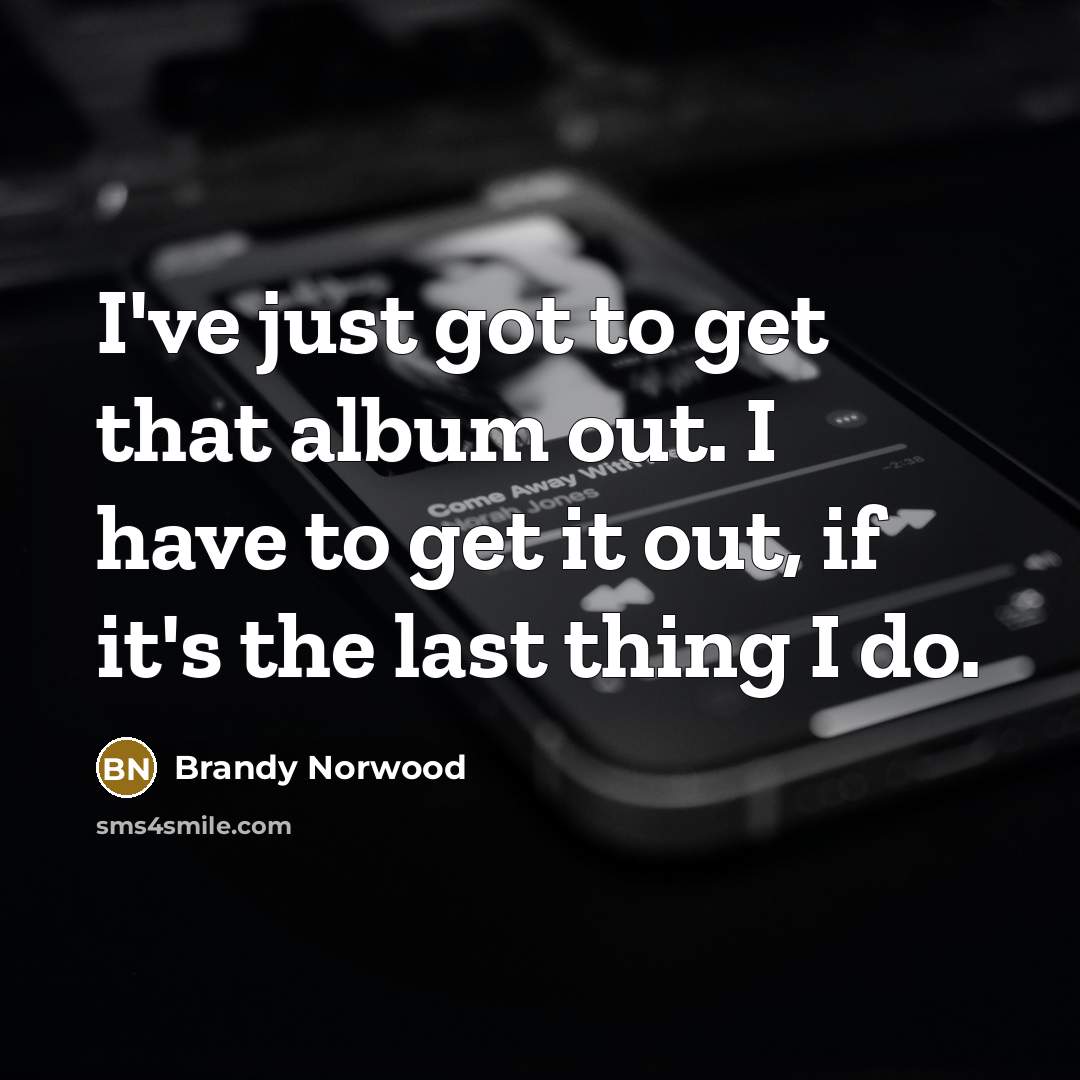 “I've just got to get that album out. I have…” quote by Brandy Norwood