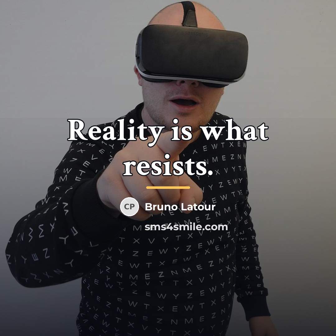“Reality is what resists.…” quote by Bruno Latour