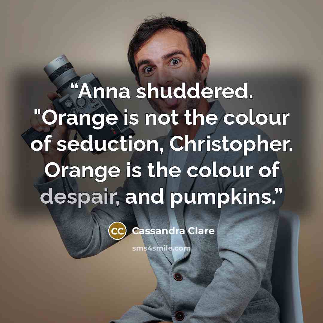 “Anna shuddered. "Orange is not the colour of seduction, Christopher. Orange is the colour of despair, and pumpkins.” quote by Cassandra Clare