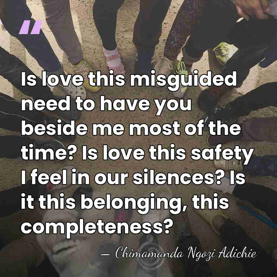 Is love this misguided need to have you beside me most of&hellip; - Chimamanda Ngozi Adichie