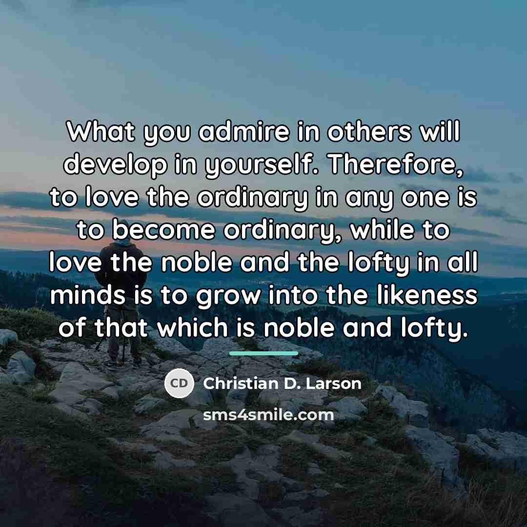 “What you admire in others will develop in yourself. Therefore,…” quote by Christian D. Larson