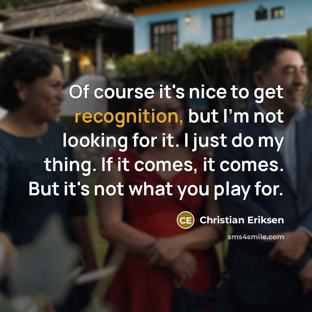 “Of course it's nice to get recognition, but I'm not…” quote by Christian Eriksen