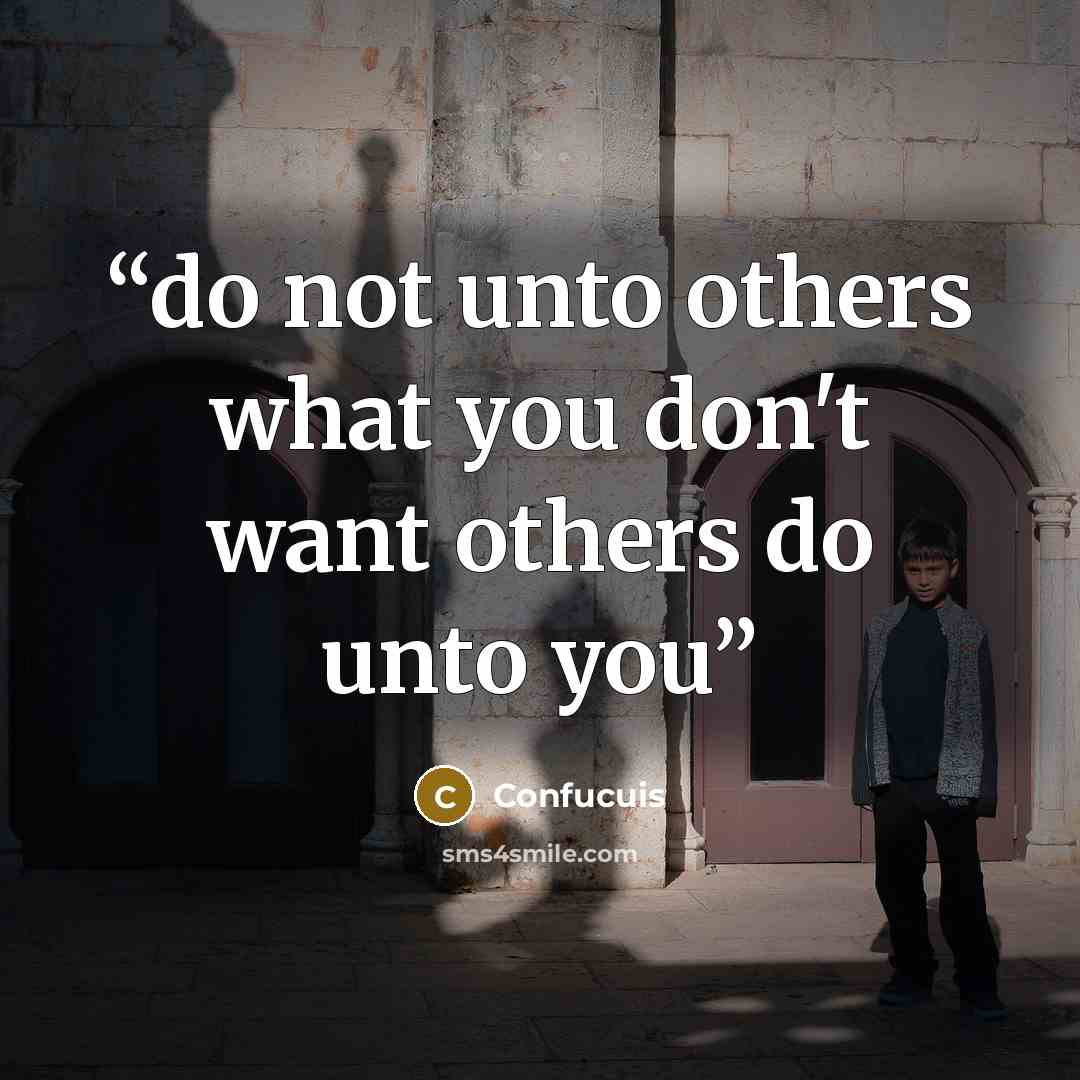 “do not unto others what you don't want others do unto you” quote by Confucuis