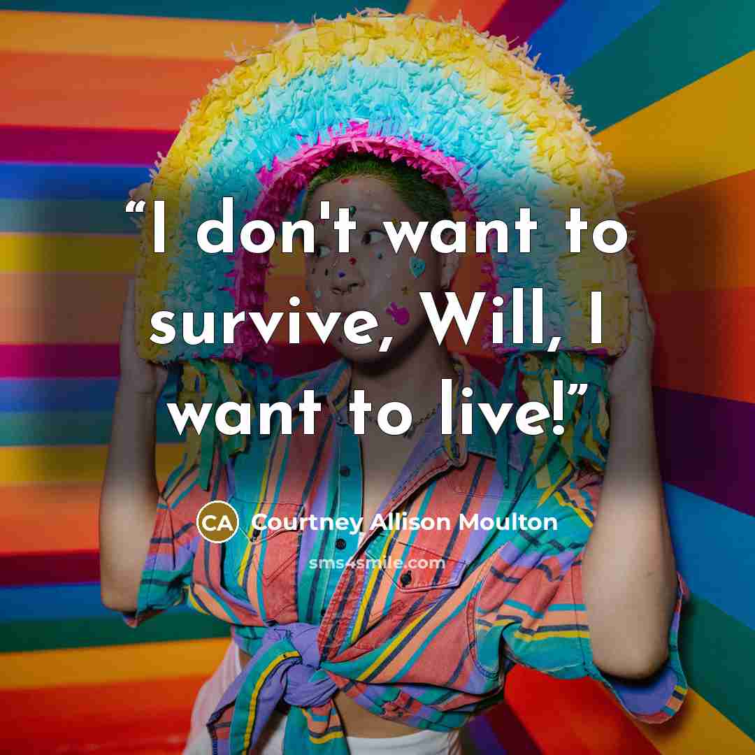 “I don't want to survive, Will, I want to live!” quote by Courtney Allison Moulton