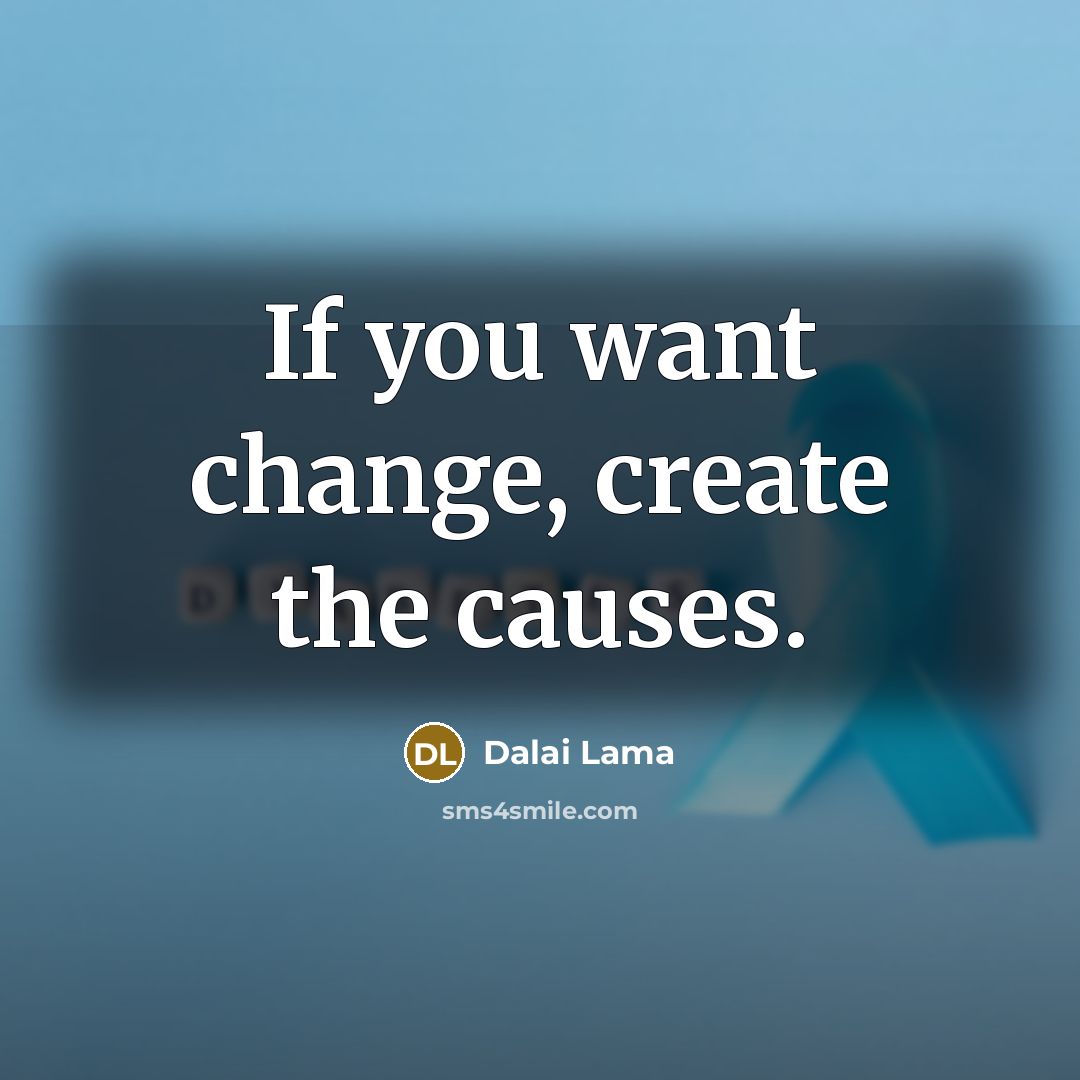 “If you want change, create the causes.…” quote by Dalai Lama