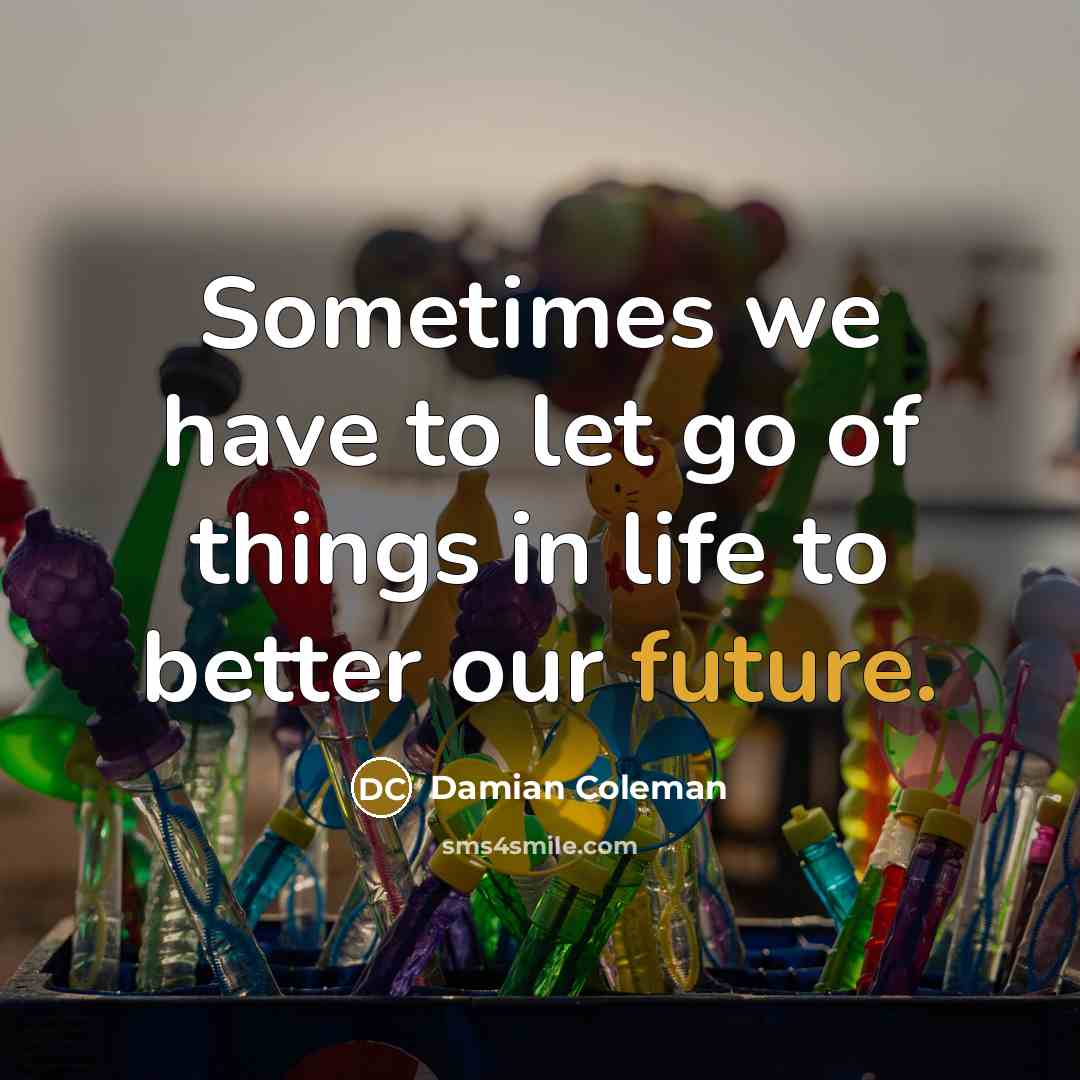 “Sometimes we have to let go of things in life…” quote by Damian Coleman