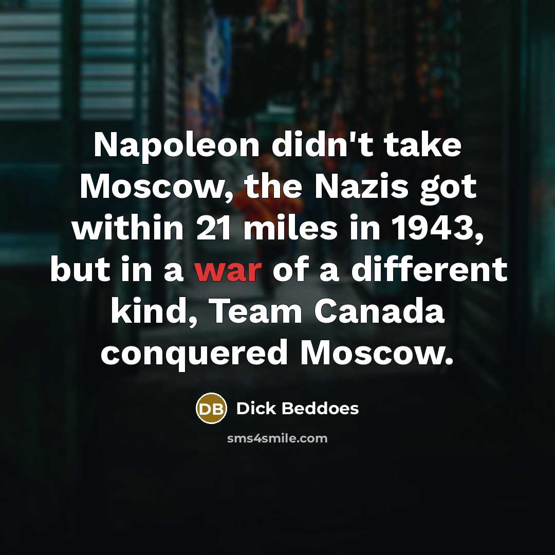 “Napoleon didn't take Moscow, the Nazis got within 21 miles…” quote by Dick Beddoes