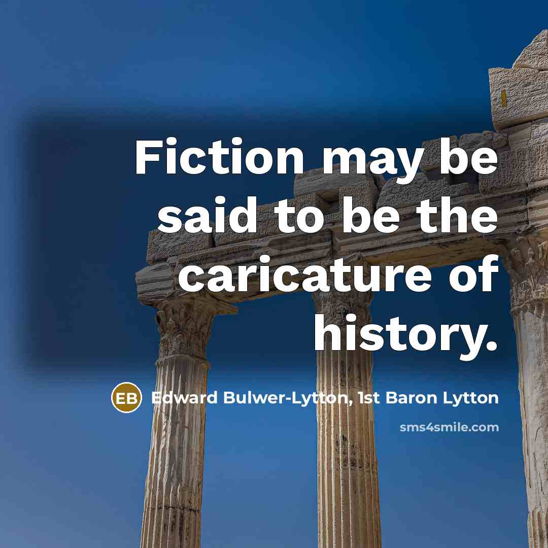 “Fiction may be said to be the caricature of history.” quote by Edward Bulwer-Lytton, 1st Baron Lytton