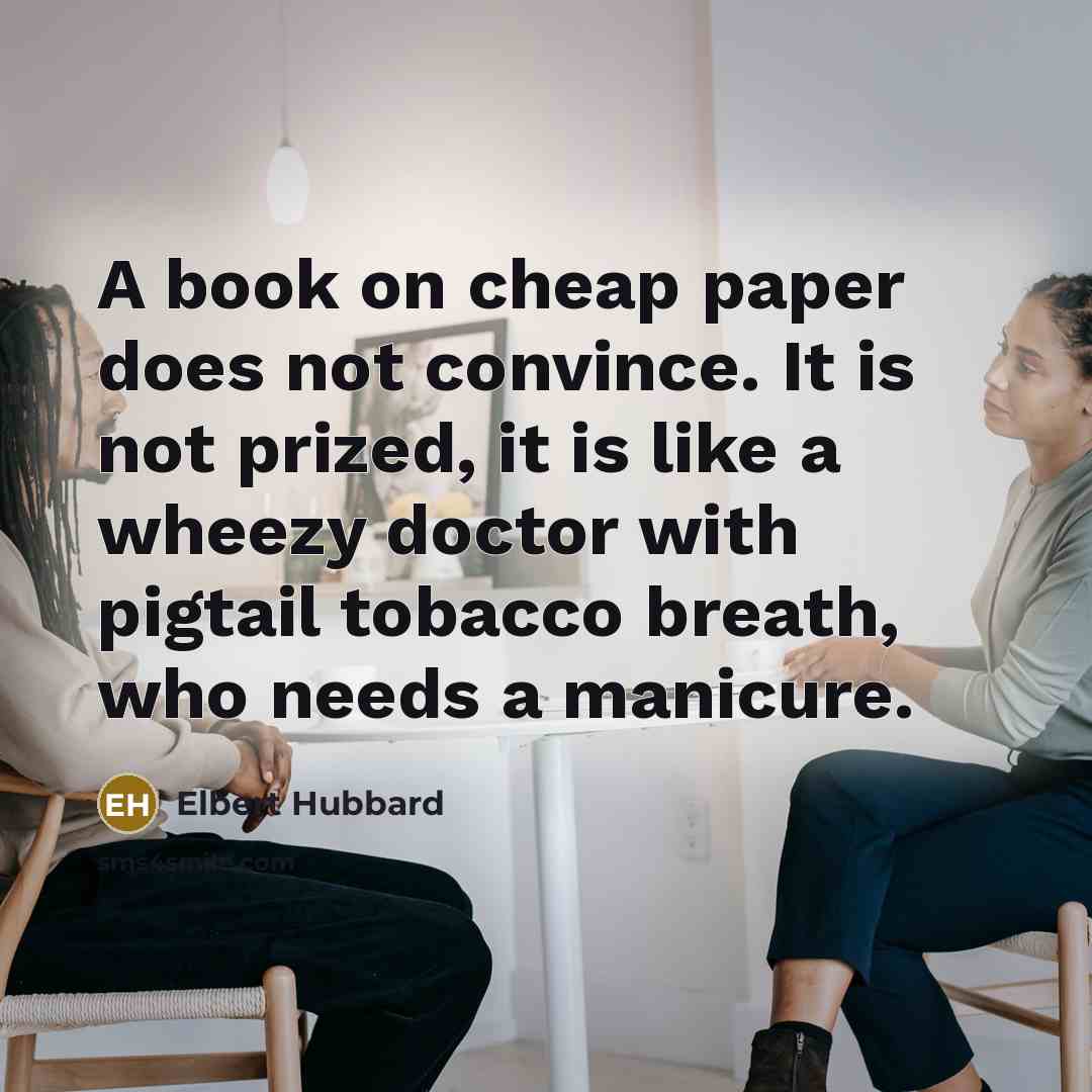 “A book on cheap paper does not convince. It is…” quote by Elbert Hubbard