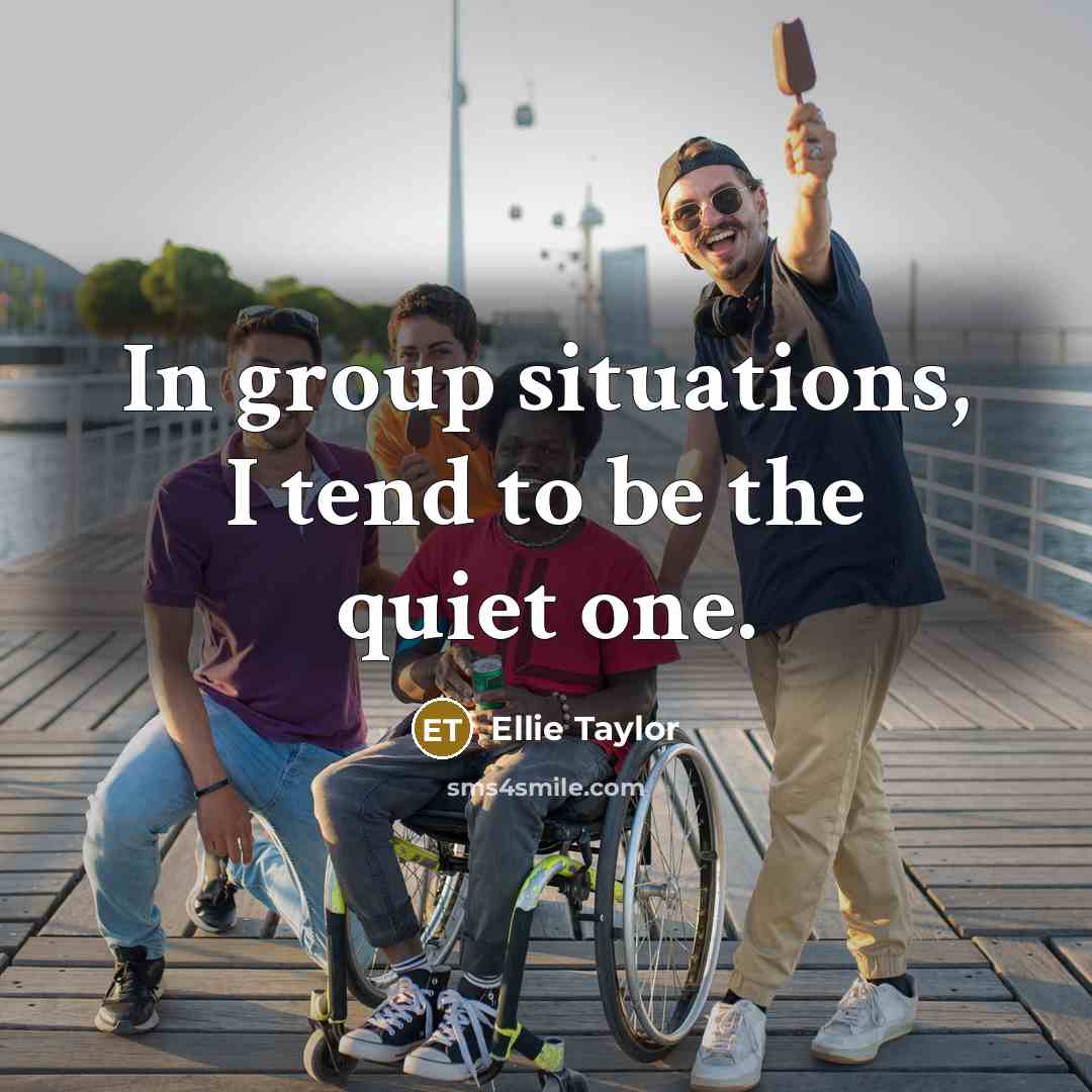 “In group situations, I tend to be the quiet one.…” quote by Ellie Taylor