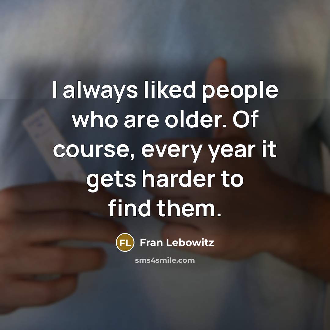 “I always liked people who are older. Of course, every…” quote by Fran Lebowitz