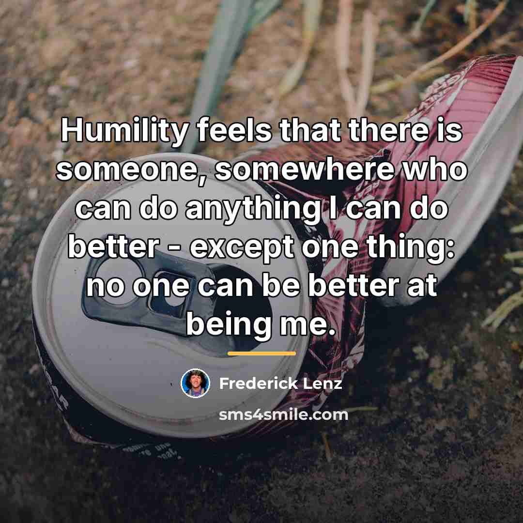 “Humility feels that there is someone, somewhere who can do…” quote by Frederick Lenz