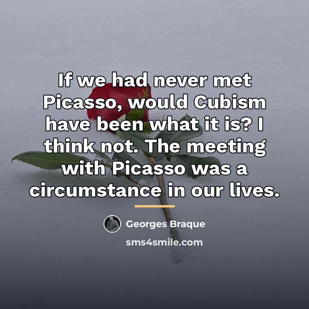 “If we had never met Picasso, would Cubism have been…” quote by Georges Braque