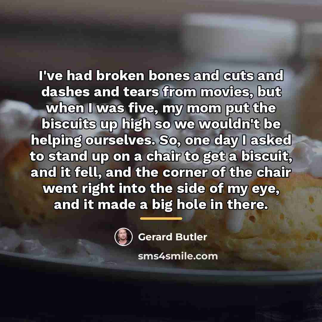 “I've had broken bones and cuts and dashes and tears…” quote by Gerard Butler