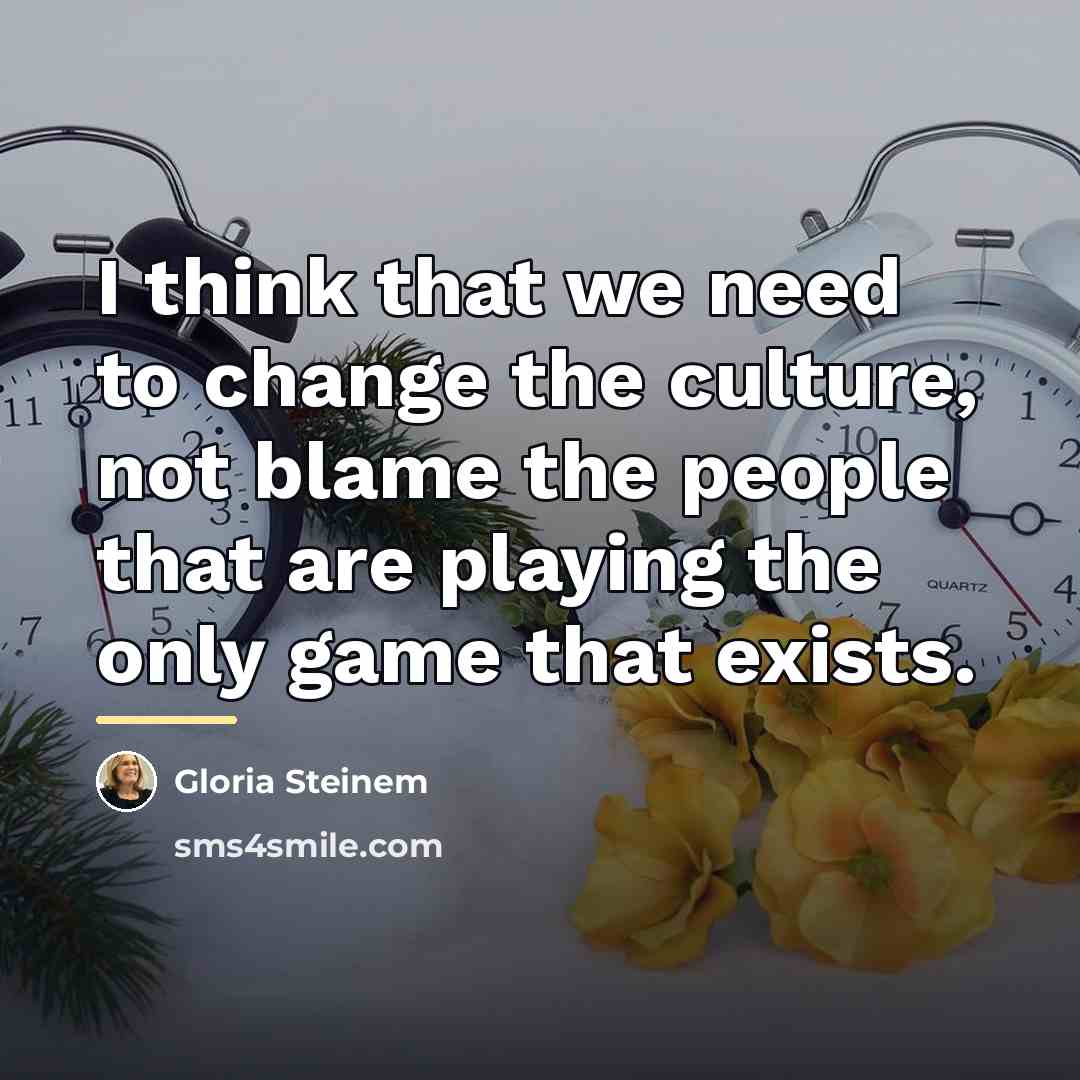 “I think that we need to change the culture, not…” quote by Gloria Steinem