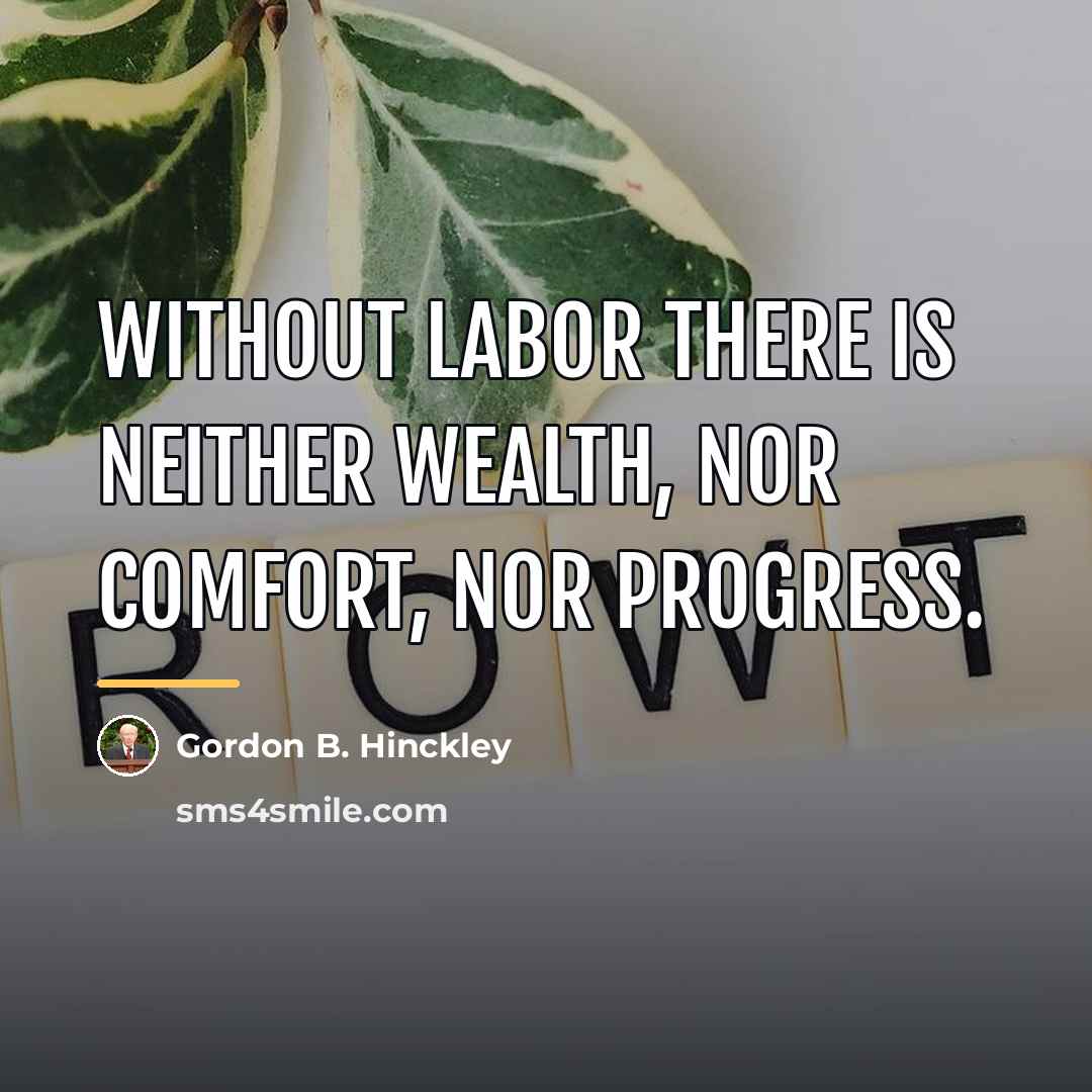 “Without labor there is neither wealth, nor comfort, nor progress.…” quote by Gordon B. Hinckley