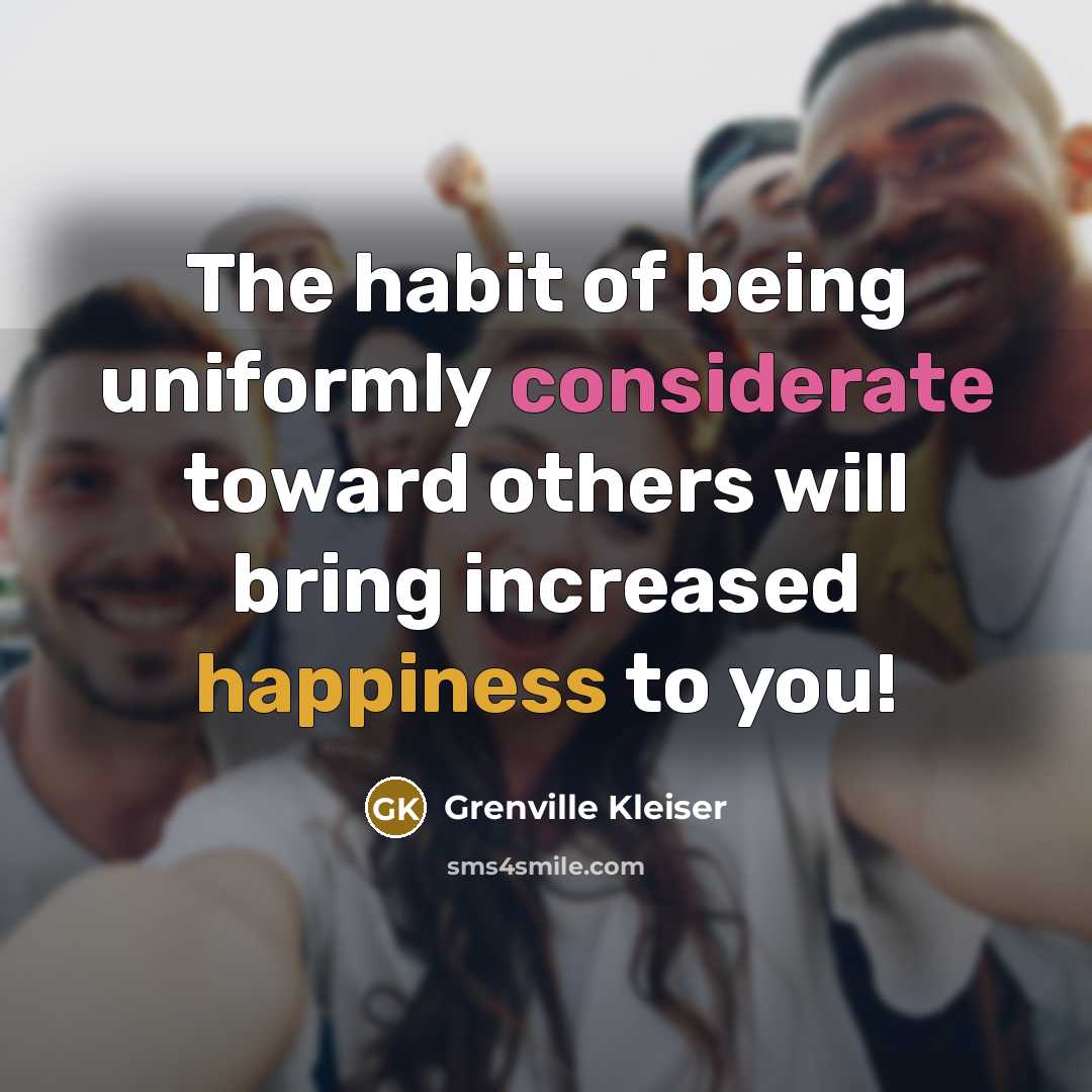“The habit of being uniformly considerate toward others will bring increased happiness to you!” quote by Grenville Kleiser