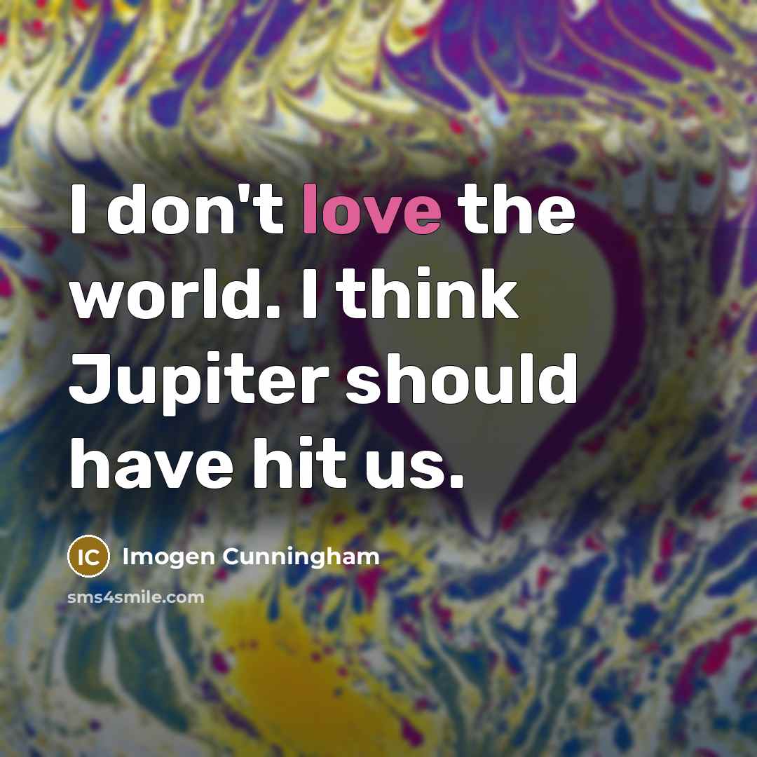“I don't love the world. I think Jupiter should have…” quote by Imogen Cunningham